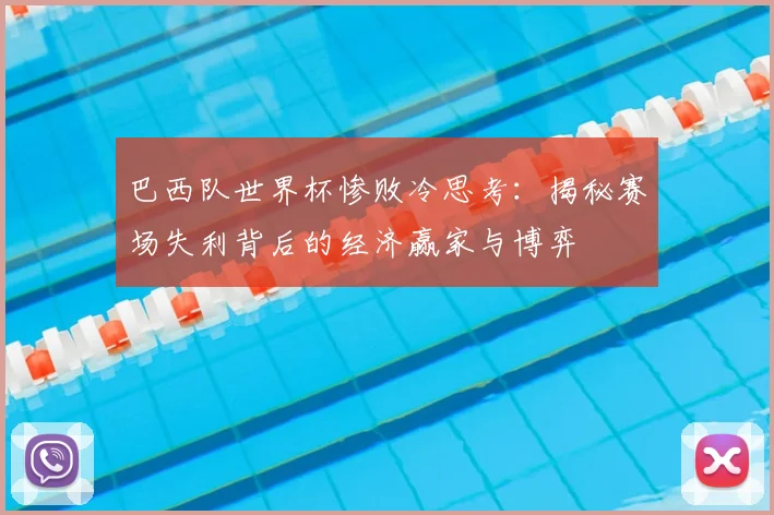 巴西队世界杯惨败冷思考:揭秘赛场失利背后的经济赢家与博弈