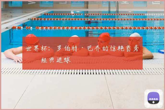 世界杯:罗伯特·巴乔的惊艳首秀与经典进球