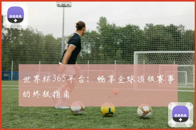 世界杯365平台:畅享全球顶级赛事的终极指南