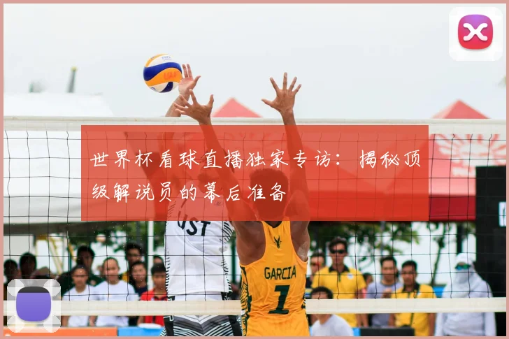 世界杯看球直播独家专访：揭秘顶级解说员的幕后准备