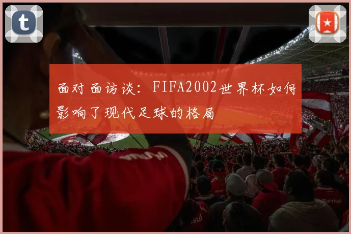 面对面访谈:FIFA2002世界杯如何影响了现代足球的格局