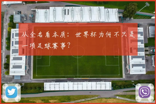从全名看本质:世界杯为何不只是一项足球赛事?