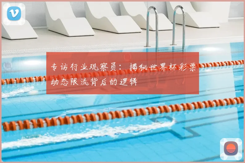 专访行业观察员:揭秘世界杯彩票动态限流背后的逻辑