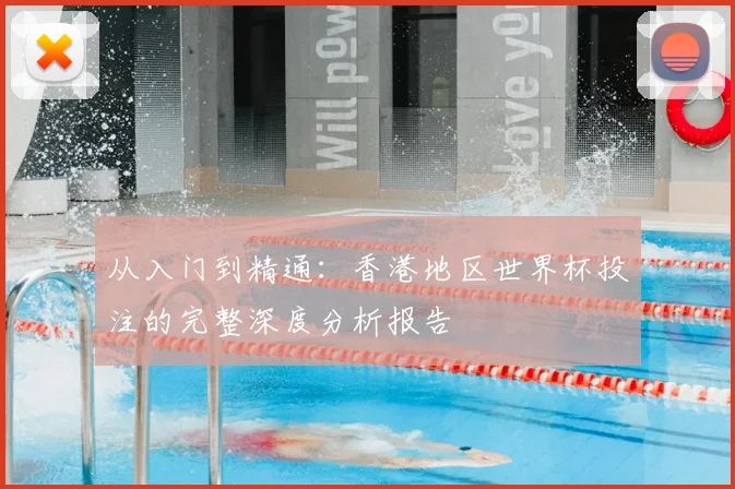 从入门到精通：香港地区世界杯投注的完整深度分析报告