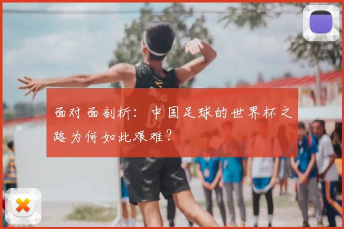 面对面剖析:中国足球的世界杯之路为何如此艰难?