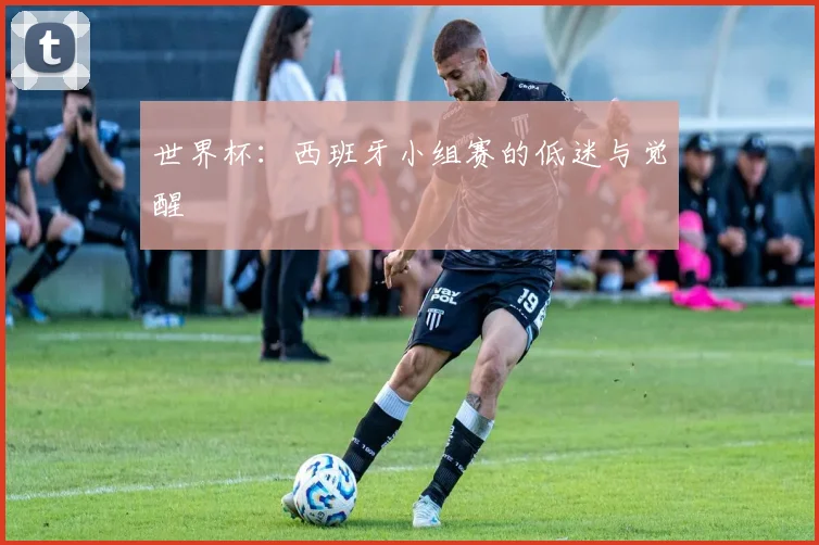 世界杯:西班牙小组赛的低迷与觉醒