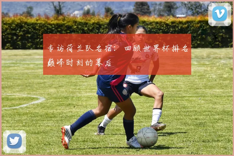 专访荷兰队名宿:回顾世界杯排名巅峰时刻的幕后