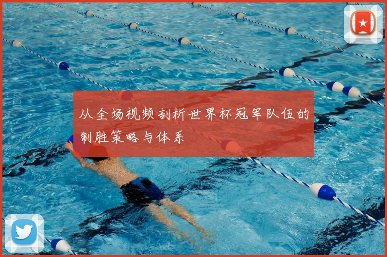 从全场视频剖析世界杯冠军队伍的制胜策略与体系