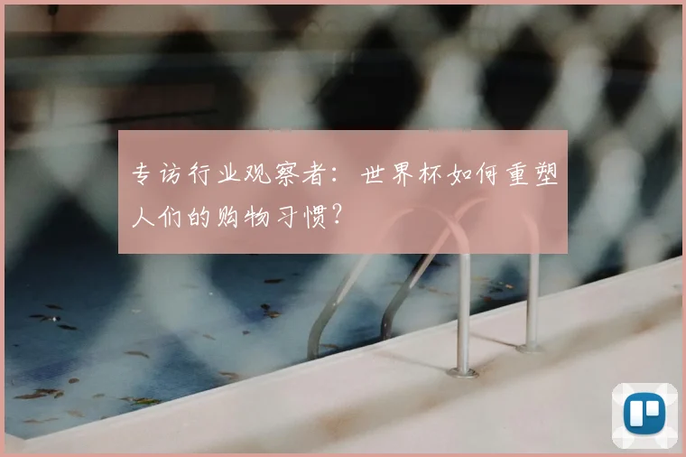 专访行业观察者:世界杯如何重塑人们的购物习惯?
