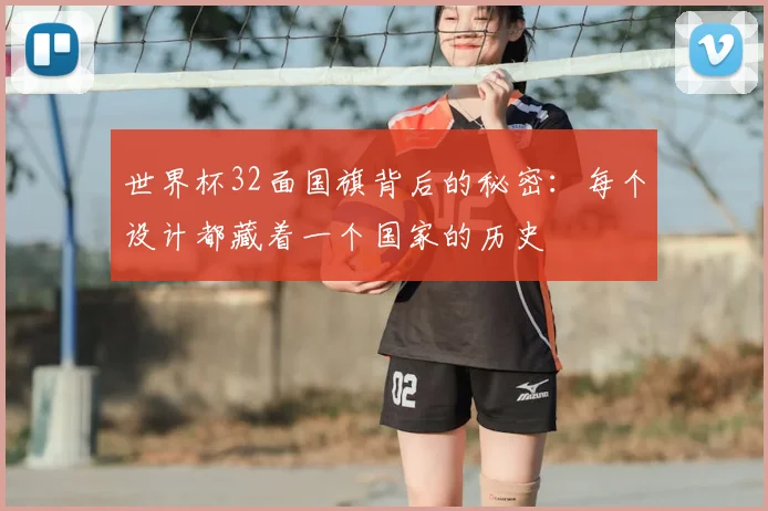 世界杯32面国旗背后的秘密：每个设计都藏着一个国家的历史
