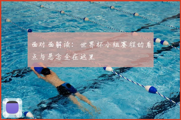面对面解读：世界杯小组赛程的看点与悬念全在这里