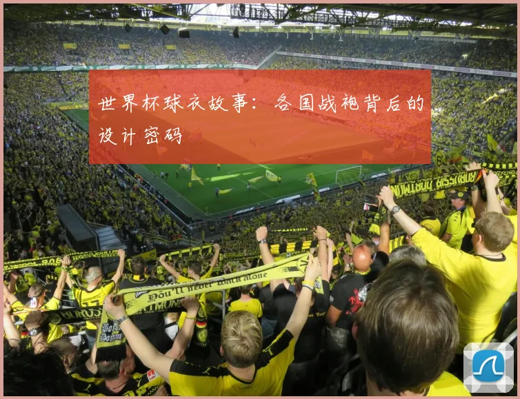 世界杯球衣故事:各国战袍背后的设计密码