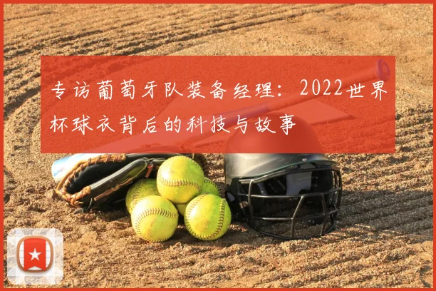 专访葡萄牙队装备经理:2022世界杯球衣背后的科技与故事