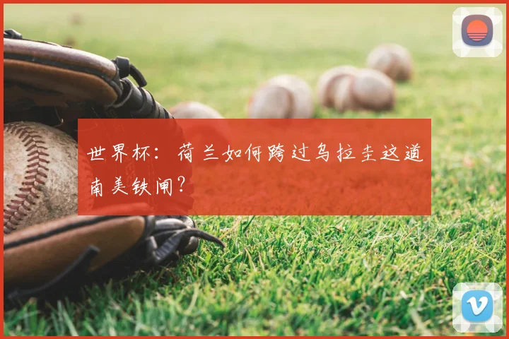 世界杯:荷兰如何跨过乌拉圭这道南美铁闸?