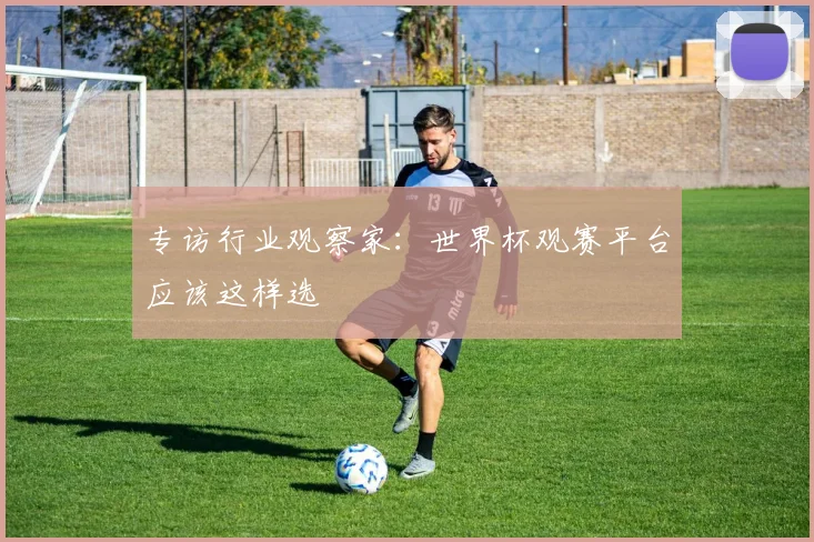 专访行业观察家:世界杯观赛平台应该这样选