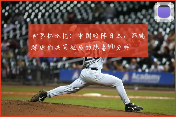 世界杯记忆：中国对阵日本，那晚球迷们共同经历的悲喜90分钟
