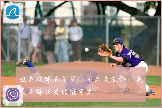 世界杯球衣星星:不只是装饰,更是足球历史的编年史