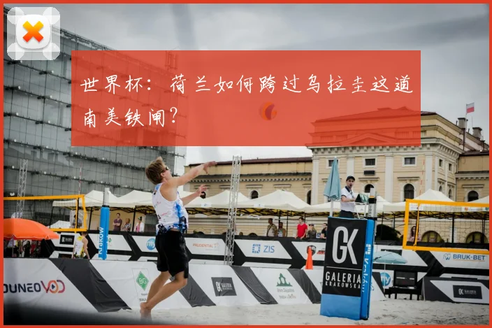 世界杯:荷兰如何跨过乌拉圭这道南美铁闸?