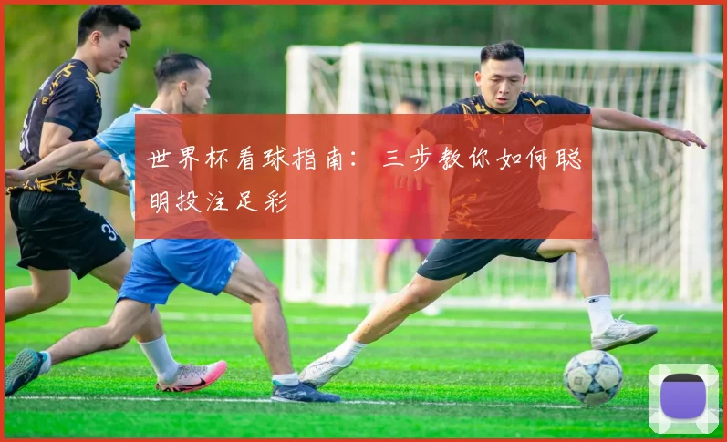 世界杯看球指南：三步教你如何聪明投注足彩