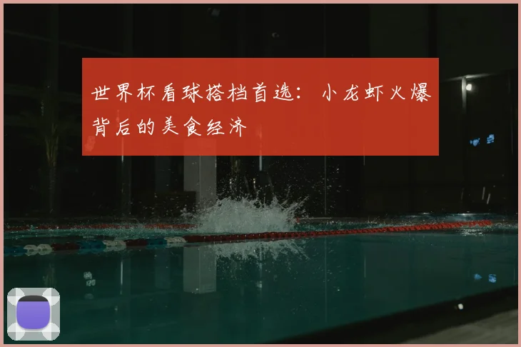 世界杯看球搭档首选：小龙虾火爆背后的美食经济