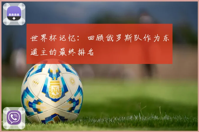 世界杯记忆:回顾俄罗斯队作为东道主的最终排名