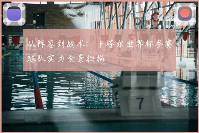 从阵容到战术:卡塔尔世界杯参赛球队实力全景扫描