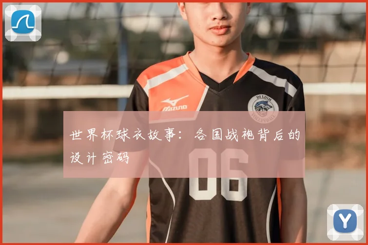世界杯球衣故事:各国战袍背后的设计密码