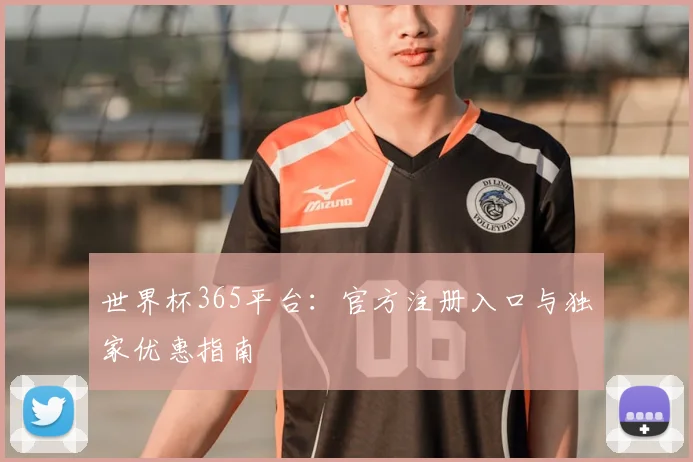 世界杯365平台：官方注册入口与独家优惠指南