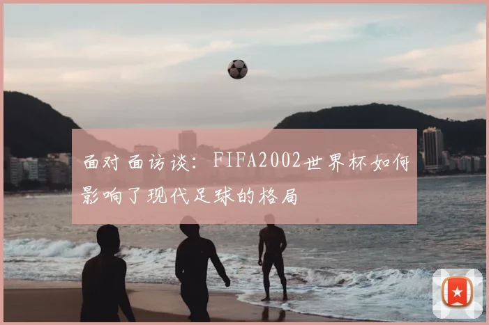 面对面访谈:FIFA2002世界杯如何影响了现代足球的格局