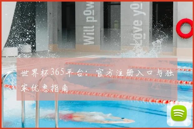 世界杯365平台:官方注册入口与独家优惠指南