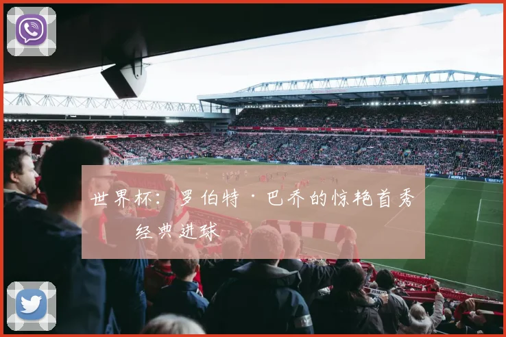 世界杯:罗伯特·巴乔的惊艳首秀与经典进球