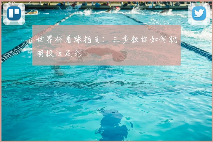 世界杯看球指南:三步教你如何聪明投注足彩