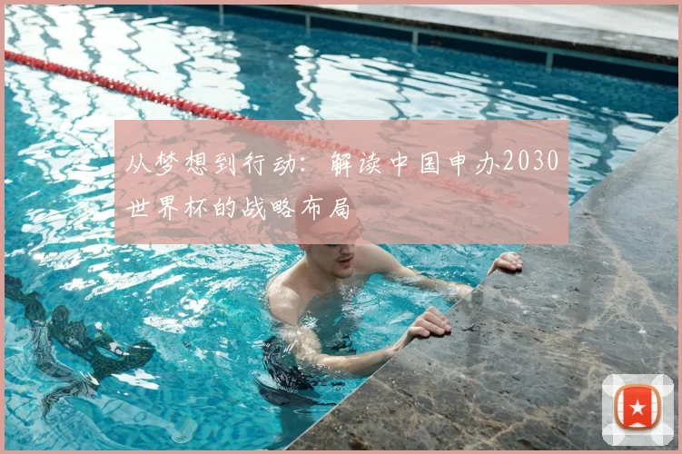 从梦想到行动:解读中国申办2030世界杯的战略布局