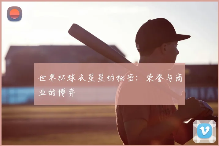 世界杯球衣星星的秘密:荣誉与商业的博弈