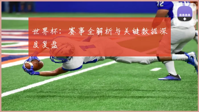 世界杯:赛事全解析与关键数据深度复盘