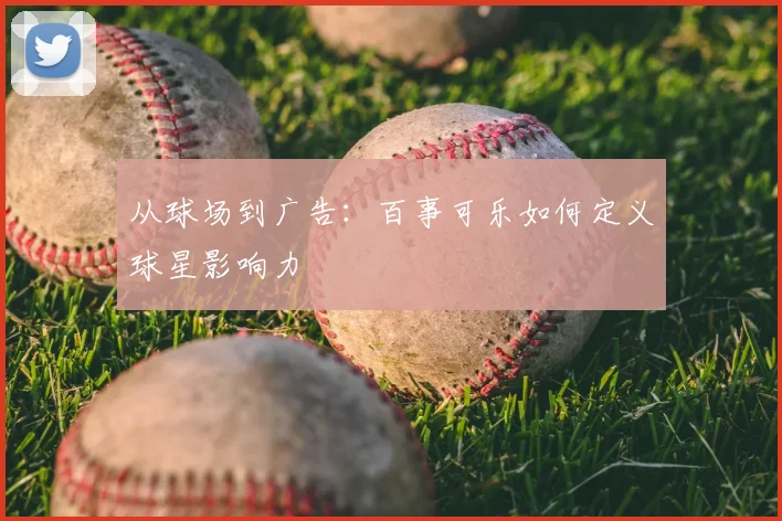 从球场到广告:百事可乐如何定义球星影响力
