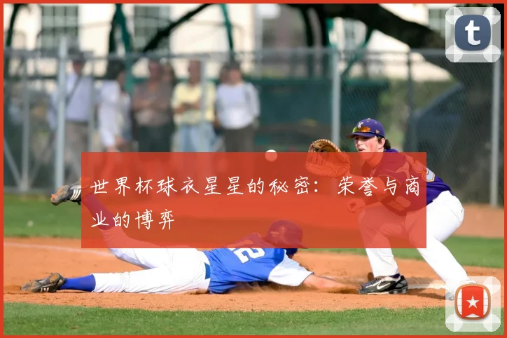 世界杯球衣星星的秘密:荣誉与商业的博弈