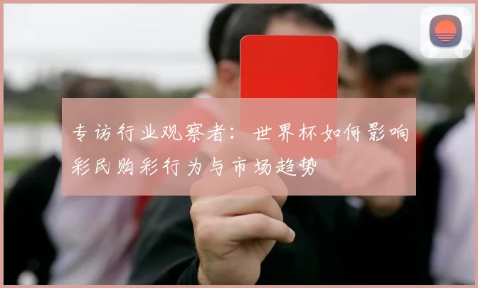 专访行业观察者:世界杯如何影响彩民购彩行为与市场趋势