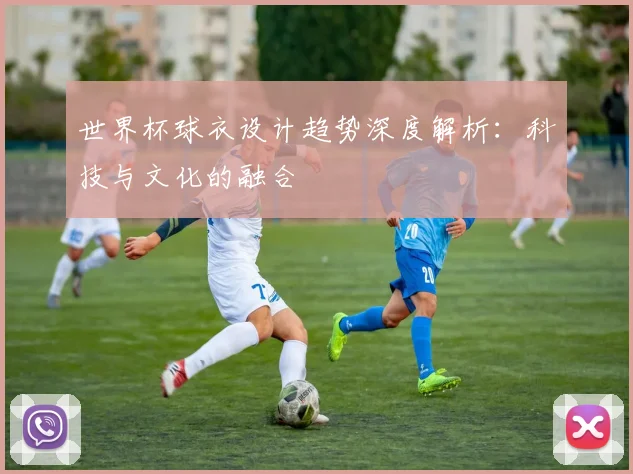 世界杯球衣设计趋势深度解析:科技与文化的融合